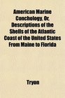 American Marine Conchology Or Descriptions of the Shells of the Atlantic Coast of the United States From Maine to Florida