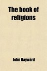 The Book of Religions Con Prising the Views Creeds of All the Principal Religious Sects Particularly of All Christian Denominations to Which