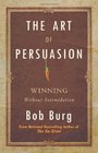 The Art of Persuasion Winning Without Intimidation