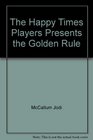 The Happy Times Players Presents the Golden Rule