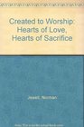 Created to Worship Hearts of Love Hearts of Sacrifice
