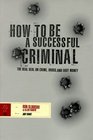How to Be a Successful Criminal The Real Deal on Crime Drugs and Easy Money