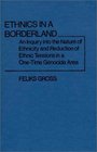 Ethnics in a Borderland An Inquiry into the Nature of Ethnicity and Reduction of Ethnic Tensions in a OneTime Genocide Area