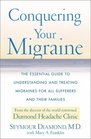 Conquering Your Migraine  The Essential Guide to Understanding and Treating Migraines for all Sufferers and Their Families