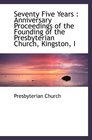 Seventy Five Years  Anniversary Proceedings of the Founding of the Presbyterian Church Kingston I
