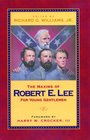 The Maxims Of Robert E Lee For Young Gentlemen Advice Admonitions and Anecdotes on Christian Duty and Wisdom from the Life of General Lee