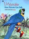 I Wonder How Parrots Can Talk and Other Neat Facts About Birds
