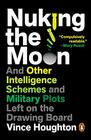 Nuking the Moon And Other Intelligence Schemes and Military Plots Left on the Drawing Board