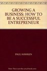 GROWING A BUSINESS HOW TO BE A SUCCESSFUL ENTREPRENEUR