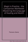 Magic in Practice  the Companion Workbook Mastering the Language of Healing and Health
