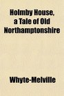 Holmby House a Tale of Old Northamptonshire