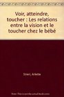 Voir atteindre toucher Les relations entre la vision et le toucher chez le bebe