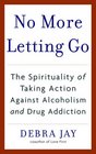 No More Letting Go The Spirituality of Taking Action Against Alcoholism and Drug Addiction