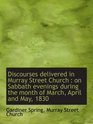 Discourses delivered in Murray Street Church  on Sabbath evenings during the month of March April