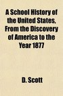 A School History of the United States From the Discovery of America to the Year 1877
