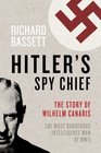 Hitler's Spy Chief The Wilhelm Canaris Mystery The Most Dangerous Intelligence Man in the World
