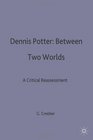 Dennis Potter Between Two Worlds  A Critical Reassessment