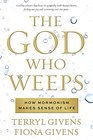 The God Who Weeps How Mormonism Makes Sense of Life