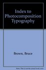 Browns Index to Photocomposition Typography A Compendium of Terminologies Procedures and Constraints for the Guidance of Designers Editors and Pub