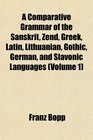 A Comparative Grammar of the Sanskrit Zend Greek Latin Lithuanian Gothic German and Slavonic Languages