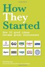 How They Started How 30 Good Ideas Became Great Businesses