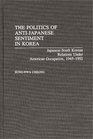 The Politics of AntiJapanese Sentiment in Korea JapaneseSouth Korean Relations Under American Occupation 19451952