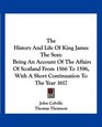 The History And Life Of King James The Sext Being An Account Of The Affairs Of Scotland From 1566 To 1596 With A Short Continuation To The Year 1617