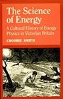 The Science of Energy  A Cultural History of Energy Physics in Victorian Britain