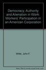 Democracy Authority and Alienation in Work Workers' Participation in an American Corporation
