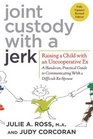 Joint Custody with a Jerk: Raising a Child with an Uncooperative Ex: A Hands-on, Practical Guide to Communicating with a Difficult Ex-Spouse