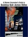 Master Gunmaker's Guide to Building BoltAction Rifles