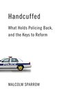 Handcuffed What Holds Policing Back and the Keys to Reform