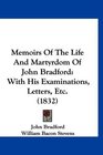 Memoirs Of The Life And Martyrdom Of John Bradford With His Examinations Letters Etc