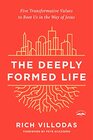 The Deeply Formed Life Five Transformative Values to Root Us in the Way of Jesus