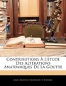 Contributions  L'tude Des Altrations Anatomiques De La Goutte