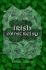 Irish Minstrelsy Being a Selection of Irish Songs Lyrics and Ballads Original and Translated