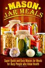 Mason Jar Meals: Super Quick and Easy Mason Jar Meals for Busy People Who Value Health (Volume 1)