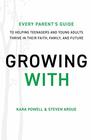 Growing With Every Parent's Guide to Helping Teenagers and Young Adults Thrive in Their Faith Family and Future
