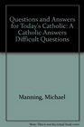Questions and Answers for Today's Catholic A Catholic Answers Difficult Questions