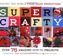 Super Crafty : Over 75 Amazing How-to Projects!