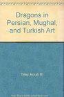 Dragons in Persian Mughal and Turkish Art