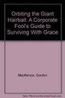 Orbiting the Giant Hairball  A Corporate Fool's Guide to Surviving with Grace