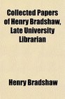 Collected Papers of Henry Bradshaw Late University Librarian