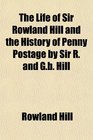 The Life of Sir Rowland Hill and the History of Penny Postage by Sir R and Gb Hill