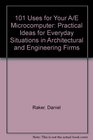 101 Uses for Your A/E Microcomputer Practical Ideas for Everyday Situations in Architectural and Engineering Firms