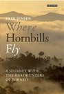 Where Hornbills Fly A Journey with the Headhunters of Borneo