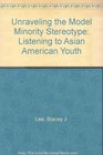 Unraveling the Model Minority Stereotype Listening to Asian American Youth