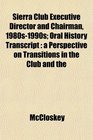 Sierra Club Executive Director and Chairman 1980s1990s Oral History Transcript a Perspective on Transitions in the Club and the
