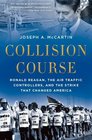 Collision Course Ronald Reagan the Air Traffic Controllers and the Strike that Changed America