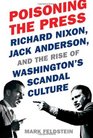 Poisoning the Press Richard Nixon Jack Anderson and the Rise of Washington's Scandal Culture